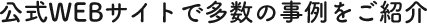 公式WEBサイトで多数の事例をご紹介