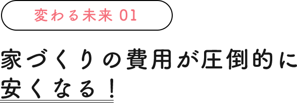 家づくりの費用が圧倒的に安くなる！