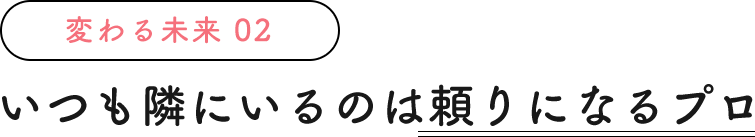 いつも隣にいるのは頼りになるプロ