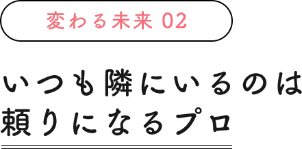 いつも隣にいるのは頼りになるプロ