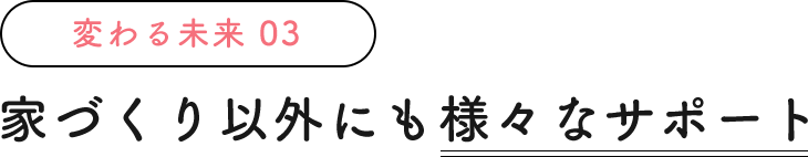 家づくり以外にも様々なサポート