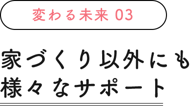 家づくり以外にも様々なサポート