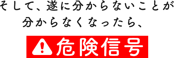 そして、遂にわかないことが分からなくなったら、危険信号